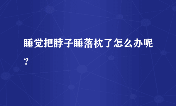 睡觉把脖子睡落枕了怎么办呢？