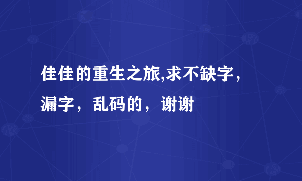 佳佳的重生之旅,求不缺字，漏字，乱码的，谢谢