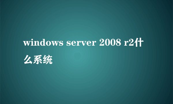 windows server 2008 r2什么系统