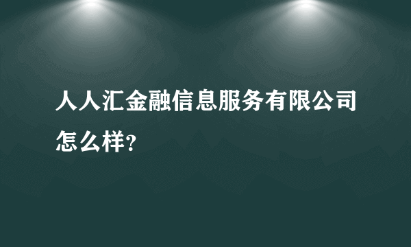 人人汇金融信息服务有限公司怎么样？