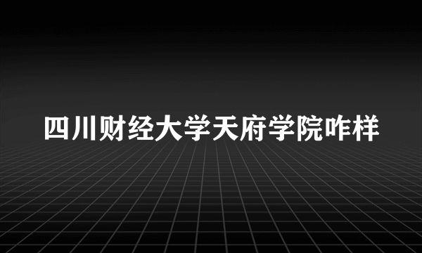 四川财经大学天府学院咋样