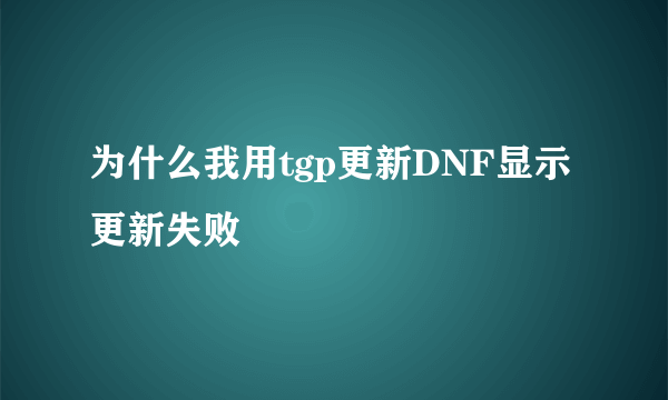 为什么我用tgp更新DNF显示更新失败