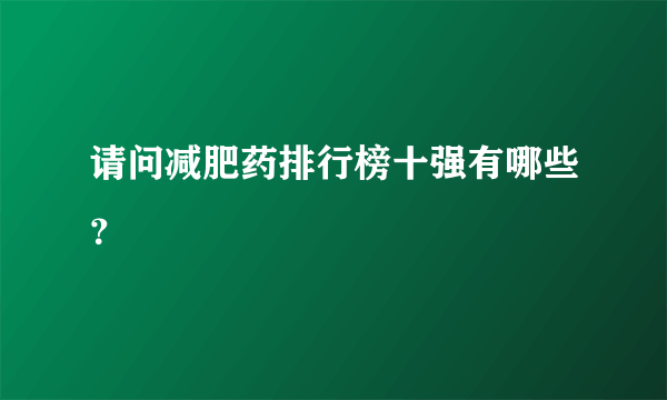 请问减肥药排行榜十强有哪些？