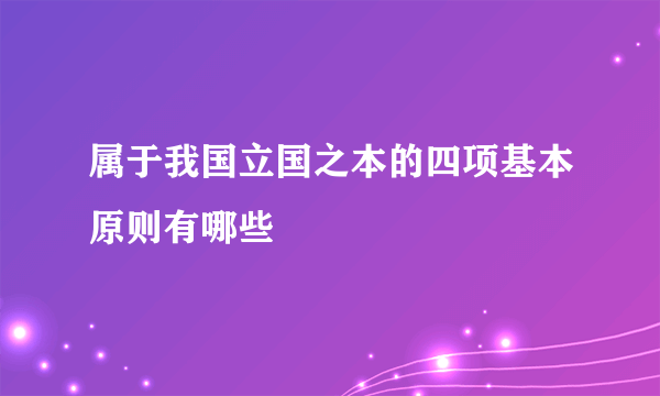 属于我国立国之本的四项基本原则有哪些