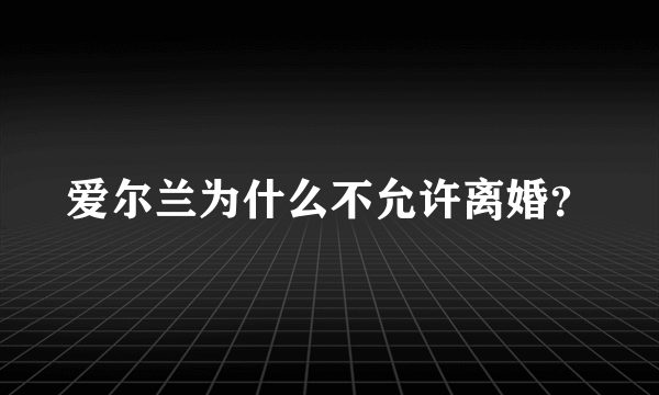 爱尔兰为什么不允许离婚？