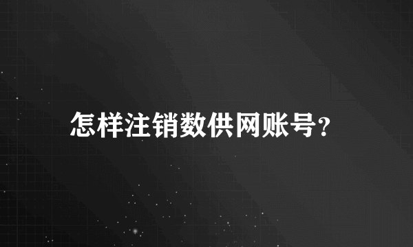 怎样注销数供网账号？