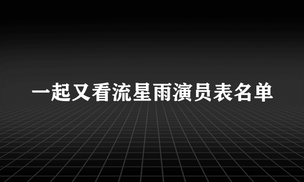 一起又看流星雨演员表名单