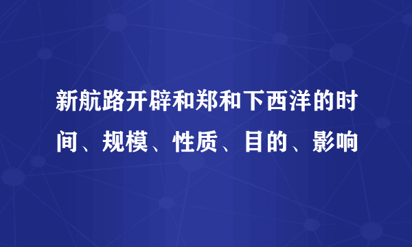 新航路开辟和郑和下西洋的时间、规模、性质、目的、影响