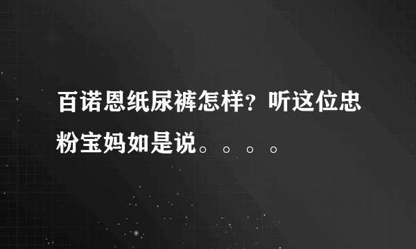 百诺恩纸尿裤怎样？听这位忠粉宝妈如是说。。。。