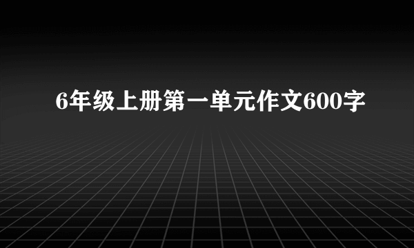 6年级上册第一单元作文600字