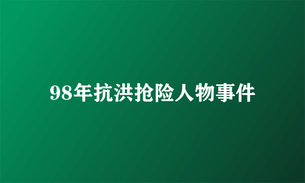 98年抗洪抢险人物事件