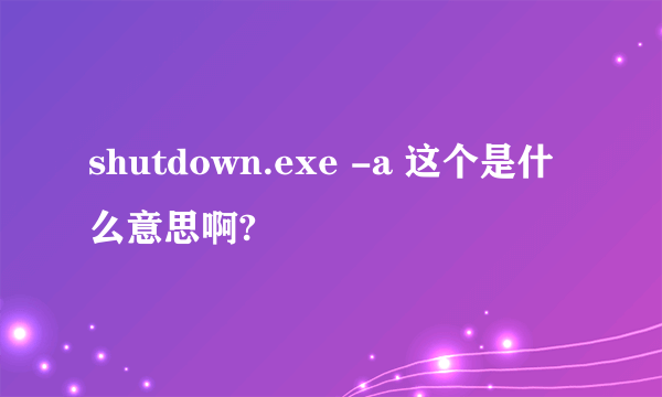 shutdown.exe -a 这个是什么意思啊?