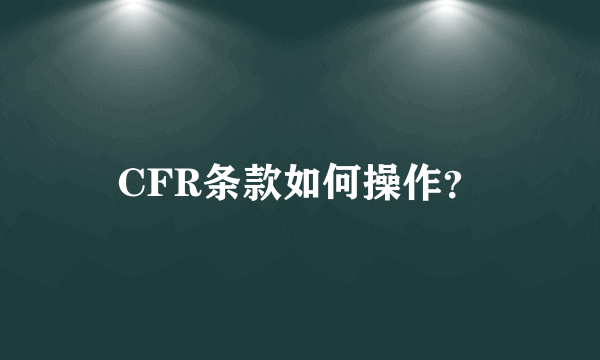 CFR条款如何操作？