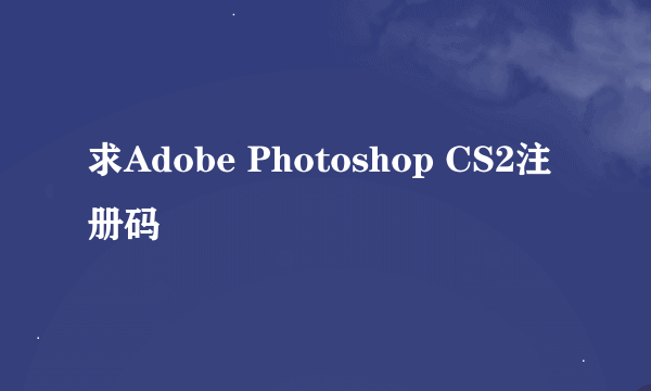 求Adobe Photoshop CS2注册码