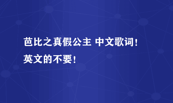 芭比之真假公主 中文歌词！英文的不要！