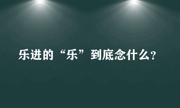 乐进的“乐”到底念什么？