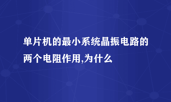 单片机的最小系统晶振电路的两个电阻作用,为什么