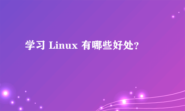 学习 Linux 有哪些好处？