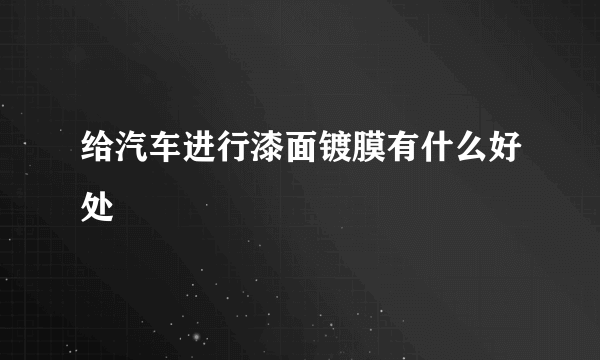 给汽车进行漆面镀膜有什么好处