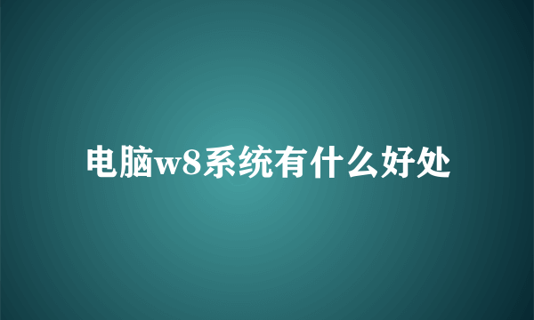 电脑w8系统有什么好处