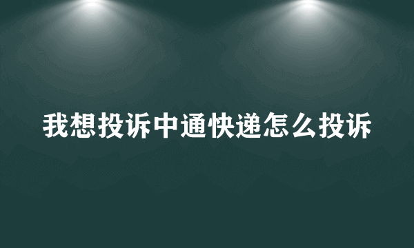 我想投诉中通快递怎么投诉