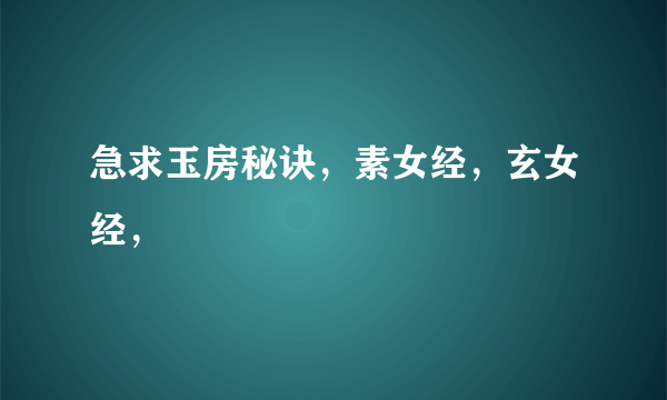 急求玉房秘诀，素女经，玄女经，