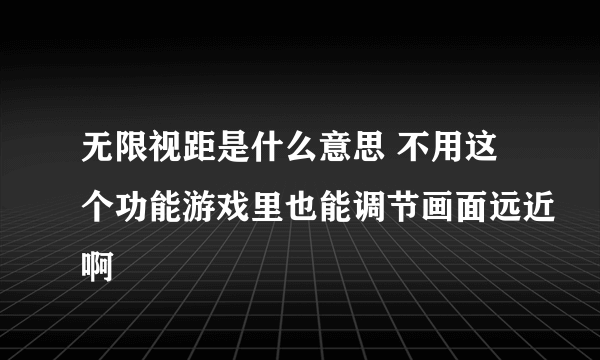 无限视距是什么意思 不用这个功能游戏里也能调节画面远近啊