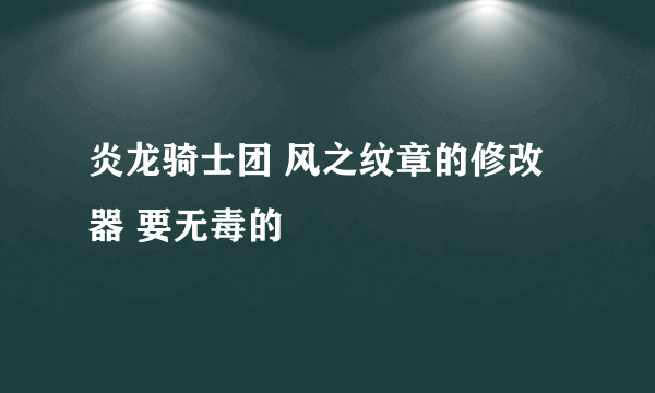 炎龙骑士团 风之纹章的修改器 要无毒的