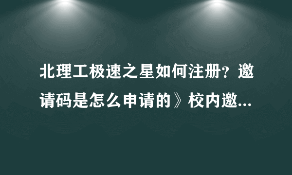 北理工极速之星如何注册？邀请码是怎么申请的》校内邀请又是什么？