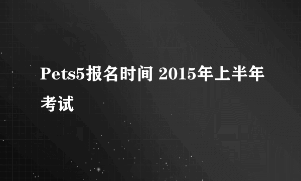 Pets5报名时间 2015年上半年考试