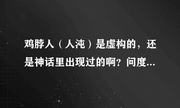 鸡脖人（人沌）是虚构的，还是神话里出现过的啊？问度娘，度娘却不知道，鬼曼童倒是真的有。。。