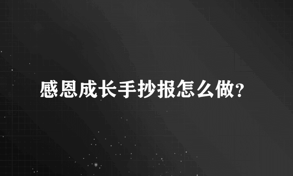 感恩成长手抄报怎么做？