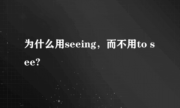 为什么用seeing，而不用to see?