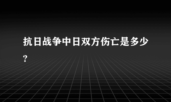 抗日战争中日双方伤亡是多少?