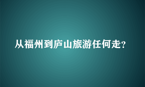 从福州到庐山旅游任何走？