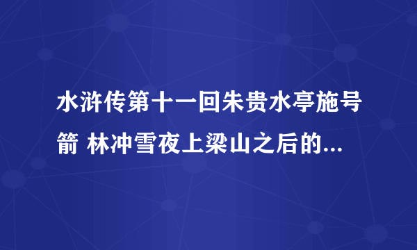 水浒传第十一回朱贵水亭施号箭 林冲雪夜上梁山之后的故事概括要简洁！（包括第十一回）