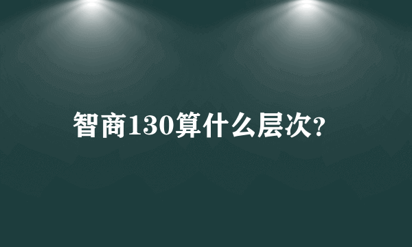 智商130算什么层次？