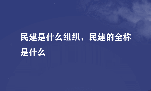 民建是什么组织，民建的全称是什么