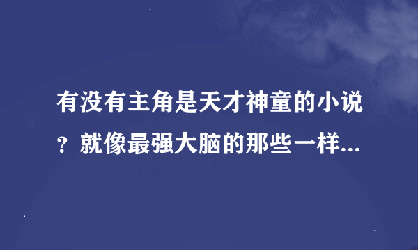 有没有主角是天才神童的小说？就像最强大脑的那些一样，不要腹黑