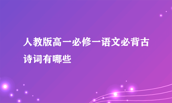 人教版高一必修一语文必背古诗词有哪些