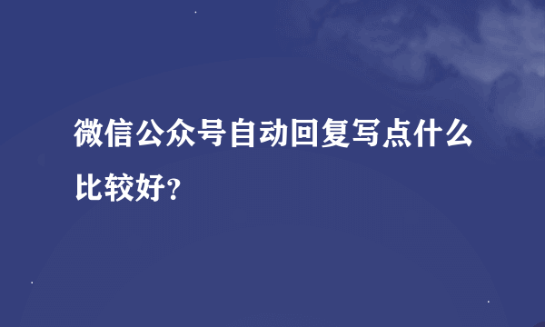 微信公众号自动回复写点什么比较好？