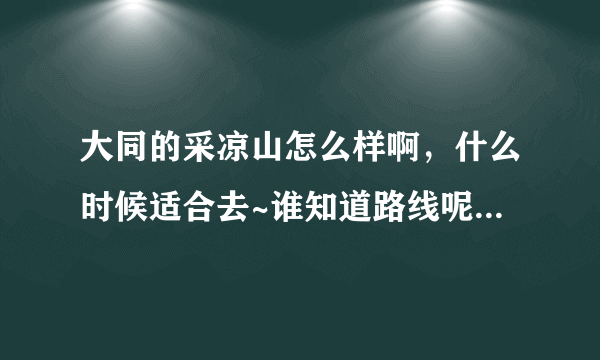 大同的采凉山怎么样啊，什么时候适合去~谁知道路线呢，具体点