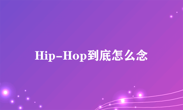 Hip-Hop到底怎么念