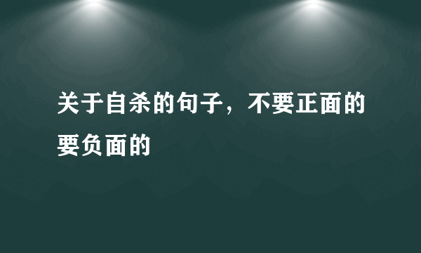 关于自杀的句子，不要正面的要负面的