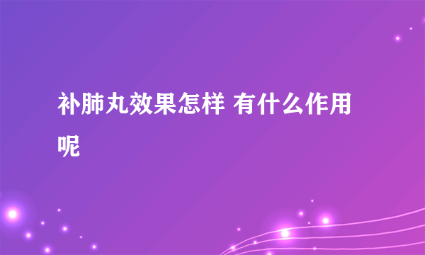 补肺丸效果怎样 有什么作用呢