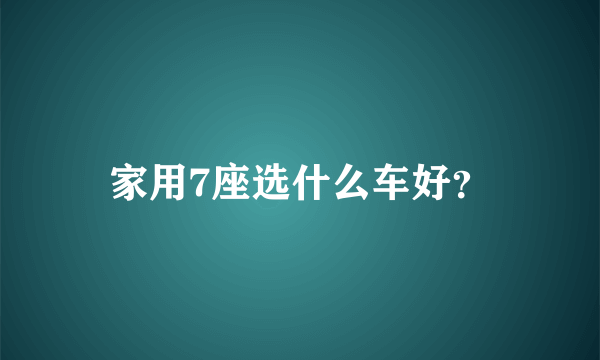 家用7座选什么车好？