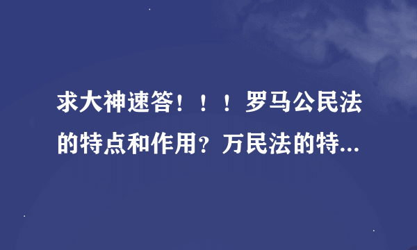 求大神速答！！！罗马公民法的特点和作用？万民法的特点和作用？为什么要从公民法发展到万民法？