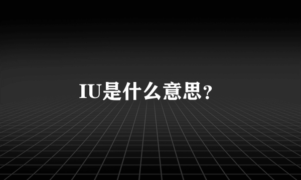 IU是什么意思？