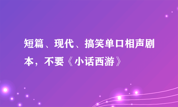 短篇、现代、搞笑单口相声剧本，不要《小话西游》