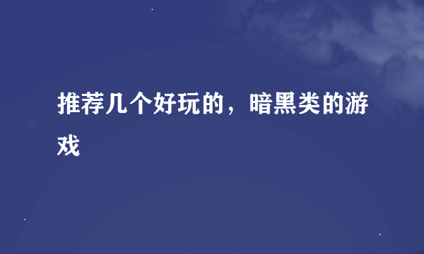 推荐几个好玩的，暗黑类的游戏